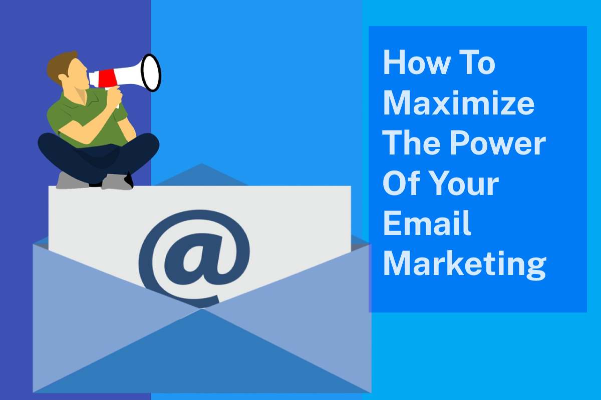 How To Maximize The Power Of Your Email Marketing - The Marketing Info