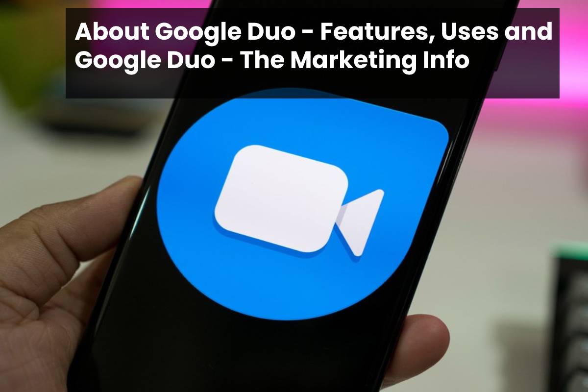 About Google Duo - Features, Uses and Google Duo - The Marketing Info