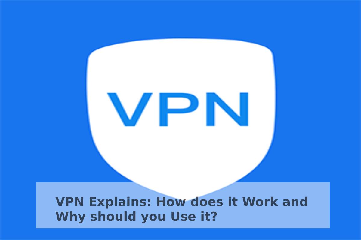 VPN Explains: How does it Work and Why should you Use it?