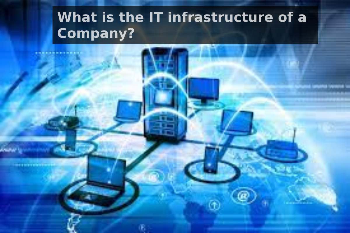 What is the IT infrastructure of a Company?