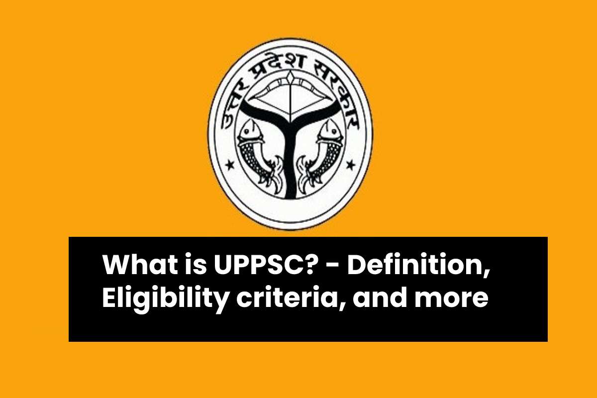What is UPPSC? - Definition, Eligibility criteria, and more. - 2021