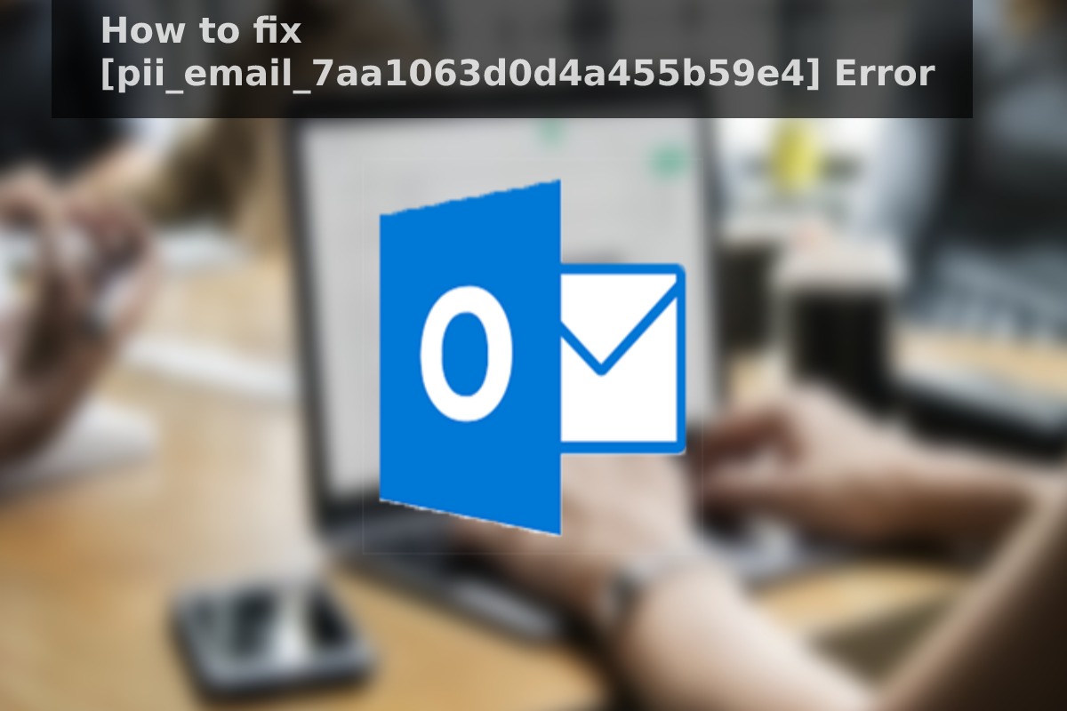 How to fix [pii_email_7aa1063d0d4a455b59e4] Error