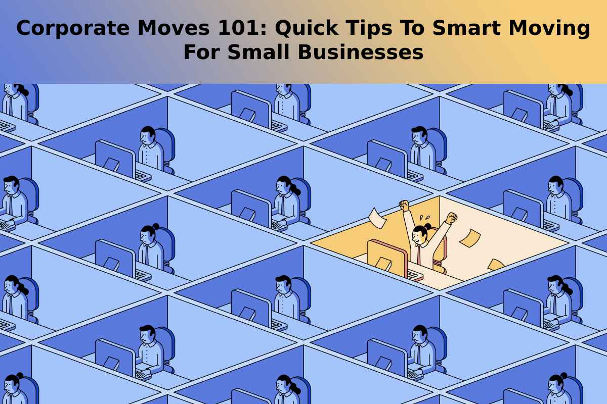 Corporate Moves 101: Quick Tips To Smart Moving For Small Businesses