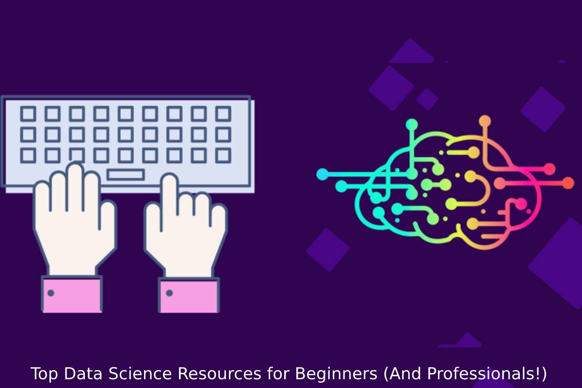 Top Data Science Resources for Beginners (And Professionals!)